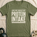 Ask Me About My Protein Intake T-Shirt — Military Green