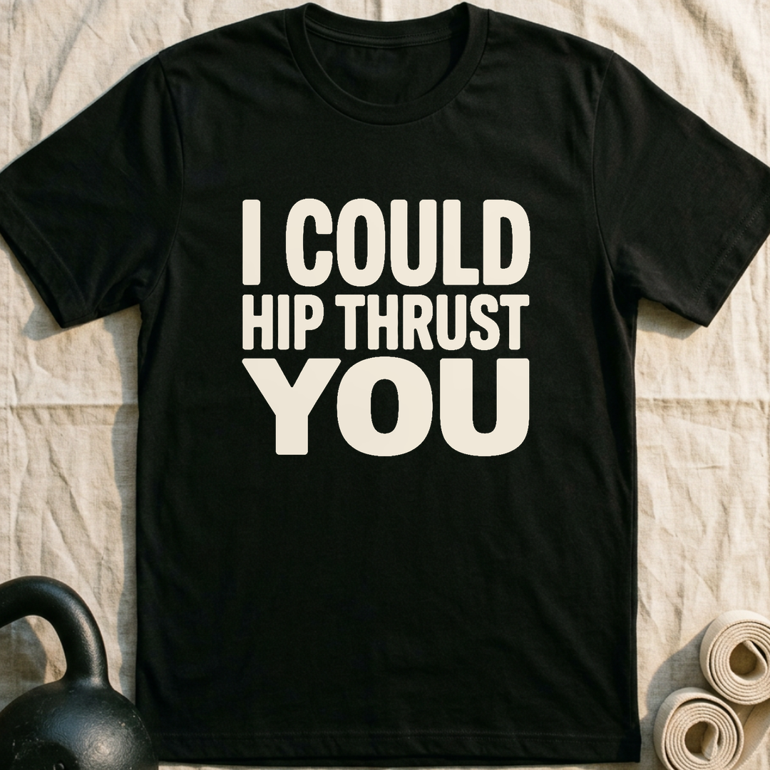 I Could Hip Thrust You T-Shirt — Black